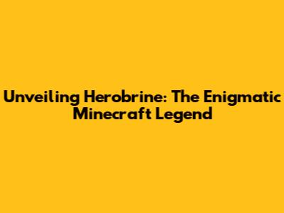 Unveiling Herobrine: The Enigmatic Minecraft Legend
