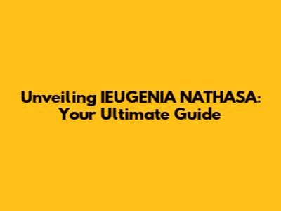 Unveiling IEUGENIA NATHASA: Your Ultimate Guide