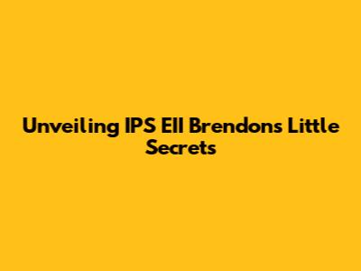 Unveiling IPS EII Brendon's Little Secrets