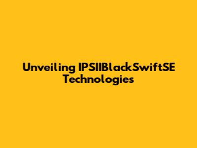 Unveiling IPSIIBlackSwiftSE Technologies