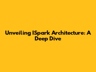 Unveiling ISpark Architecture: A Deep Dive