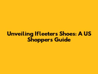 Unveiling Ifleeters Shoes: A US Shopper's Guide