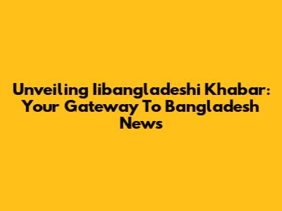 Unveiling Iibangladeshi Khabar: Your Gateway To Bangladesh News
