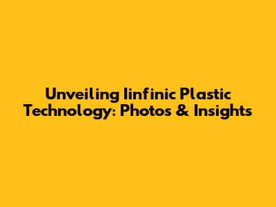 Unveiling Iinfinic Plastic Technology: Photos & Insights