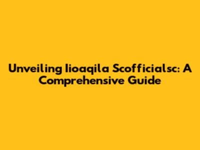 Unveiling Iioaqila Scofficialsc: A Comprehensive Guide
