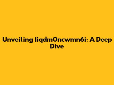 Unveiling Iiqdm0ncwmn6i: A Deep Dive