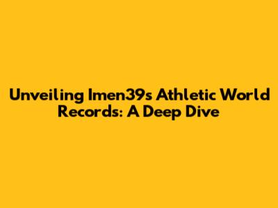 Unveiling Imen39's Athletic World Records: A Deep Dive