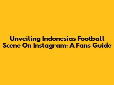 Unveiling Indonesia's Football Scene On Instagram: A Fan's Guide