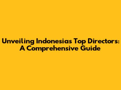 Unveiling Indonesia's Top Directors: A Comprehensive Guide