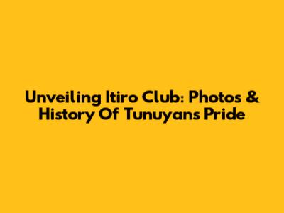 Unveiling Itiro Club: Photos & History Of Tunuyan's Pride