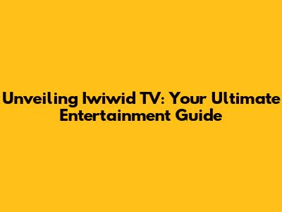 Unveiling Iwiwid TV: Your Ultimate Entertainment Guide