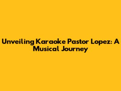 Unveiling Karaoke Pastor Lopez: A Musical Journey