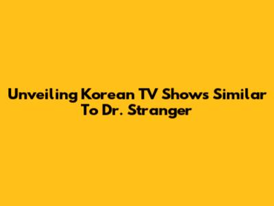 Unveiling Korean TV Shows Similar To 'Dr. Stranger'