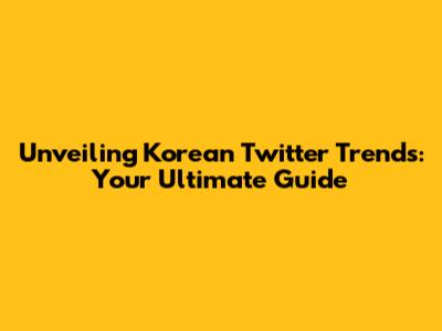 Unveiling Korean Twitter Trends: Your Ultimate Guide