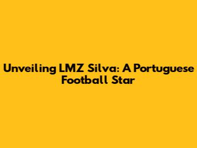 Unveiling LMZ Silva: A Portuguese Football Star