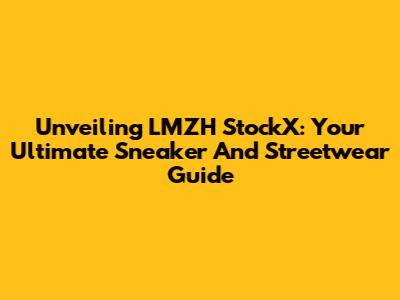 Unveiling LMZH StockX: Your Ultimate Sneaker And Streetwear Guide
