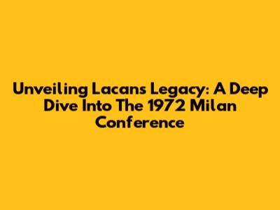 Unveiling Lacan's Legacy: A Deep Dive Into The 1972 Milan Conference