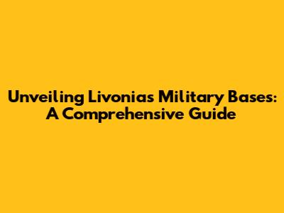 Unveiling Livonia's Military Bases: A Comprehensive Guide