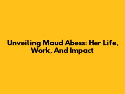 Unveiling Maud Abess: Her Life, Work, And Impact