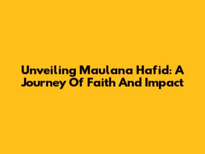 Unveiling Maulana Hafid: A Journey Of Faith And Impact