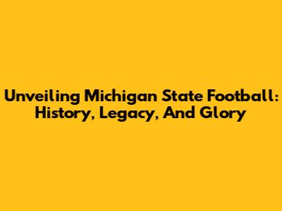 Unveiling Michigan State Football: History, Legacy, And Glory