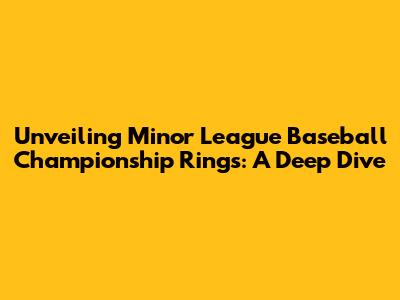 Unveiling Minor League Baseball Championship Rings: A Deep Dive