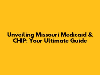 Unveiling Missouri Medicaid & CHIP: Your Ultimate Guide