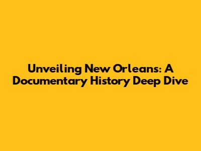 Unveiling New Orleans: A Documentary History Deep Dive