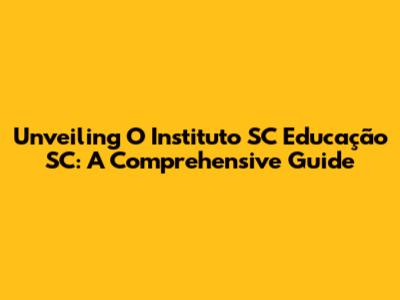 Unveiling O Instituto SC Educação SC: A Comprehensive Guide
