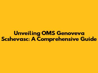 Unveiling OMS Genoveva Scshevasc: A Comprehensive Guide
