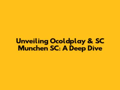 Unveiling Ocoldplay & SC Munchen SC: A Deep Dive