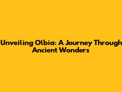 Unveiling Olbia: A Journey Through Ancient Wonders