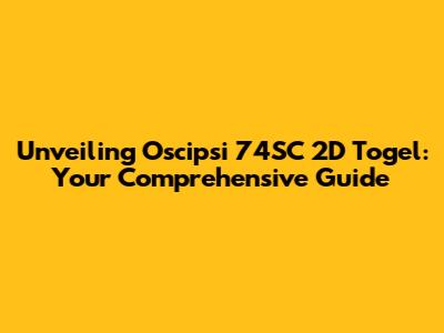Unveiling Oscipsi 74SC 2D Togel: Your Comprehensive Guide