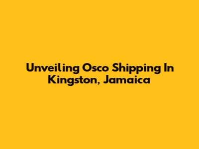 Unveiling Osco Shipping In Kingston, Jamaica