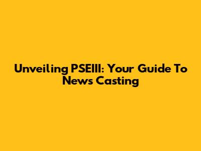 Unveiling PSEIII: Your Guide To News Casting