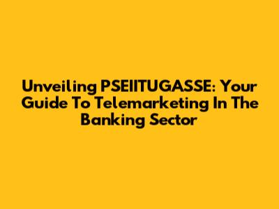 Unveiling PSEIITUGASSE: Your Guide To Telemarketing In The Banking Sector