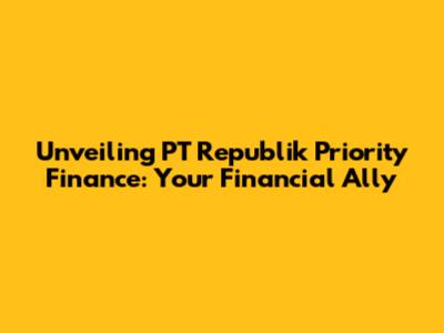 Unveiling PT Republik Priority Finance: Your Financial Ally