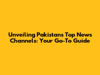 Unveiling Pakistan's Top News Channels: Your Go-To Guide