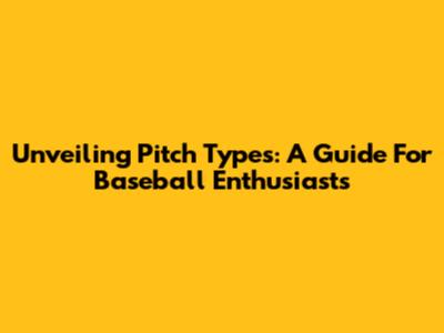 Unveiling Pitch Types: A Guide For Baseball Enthusiasts