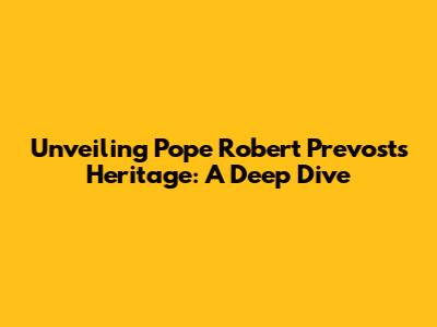 Unveiling Pope Robert Prevost's Heritage: A Deep Dive
