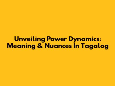 Unveiling Power Dynamics: Meaning & Nuances In Tagalog