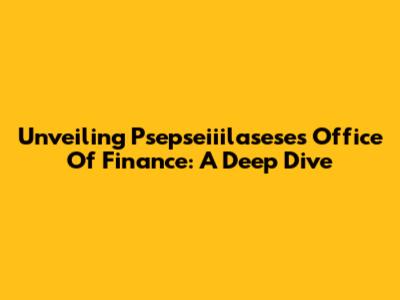 Unveiling Psepseiiilasese's Office Of Finance: A Deep Dive
