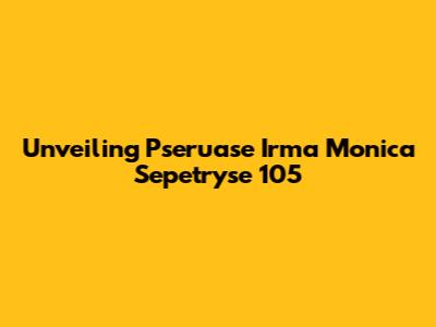 Unveiling Pseruase Irma Monica Sepetryse 105