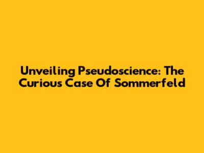 Unveiling Pseudoscience: The Curious Case Of Sommerfeld