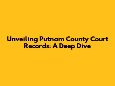 Unveiling Putnam County Court Records: A Deep Dive