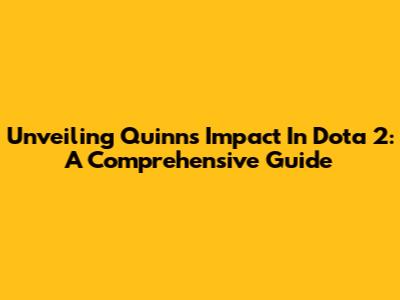 Unveiling Quinn's Impact In Dota 2: A Comprehensive Guide
