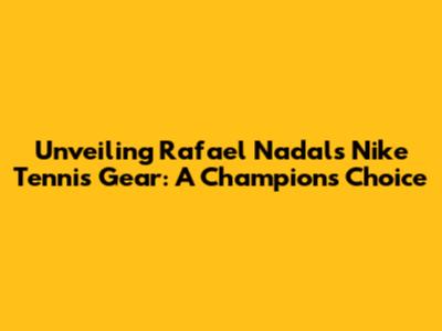 Unveiling Rafael Nadal's Nike Tennis Gear: A Champion's Choice