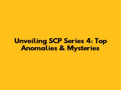 Unveiling SCP Series 4: Top Anomalies & Mysteries