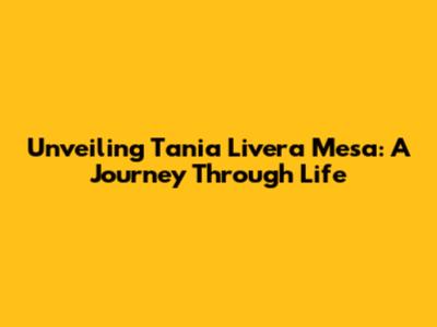 Unveiling Tania Livera Mesa: A Journey Through Life