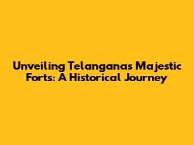 Unveiling Telangana's Majestic Forts: A Historical Journey